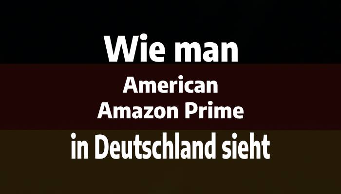 Wie man American Amazon Prime in Deutschland sieht