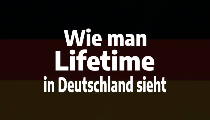 Wie man Lifetime in Deutschland sieht