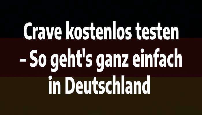 Crave kostenlos testen – So geht's ganz einfach in Deutschland