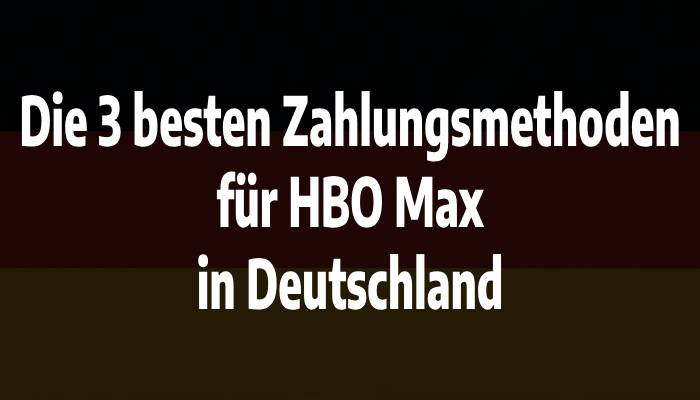 Die 3 besten Zahlungsmethoden für HBO Max in Deutschland