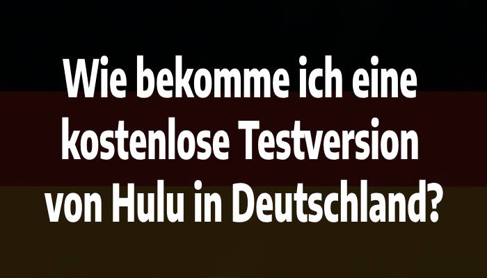 Wie bekomme ich eine kostenlose Testversion von Hulu in Deutschland?
